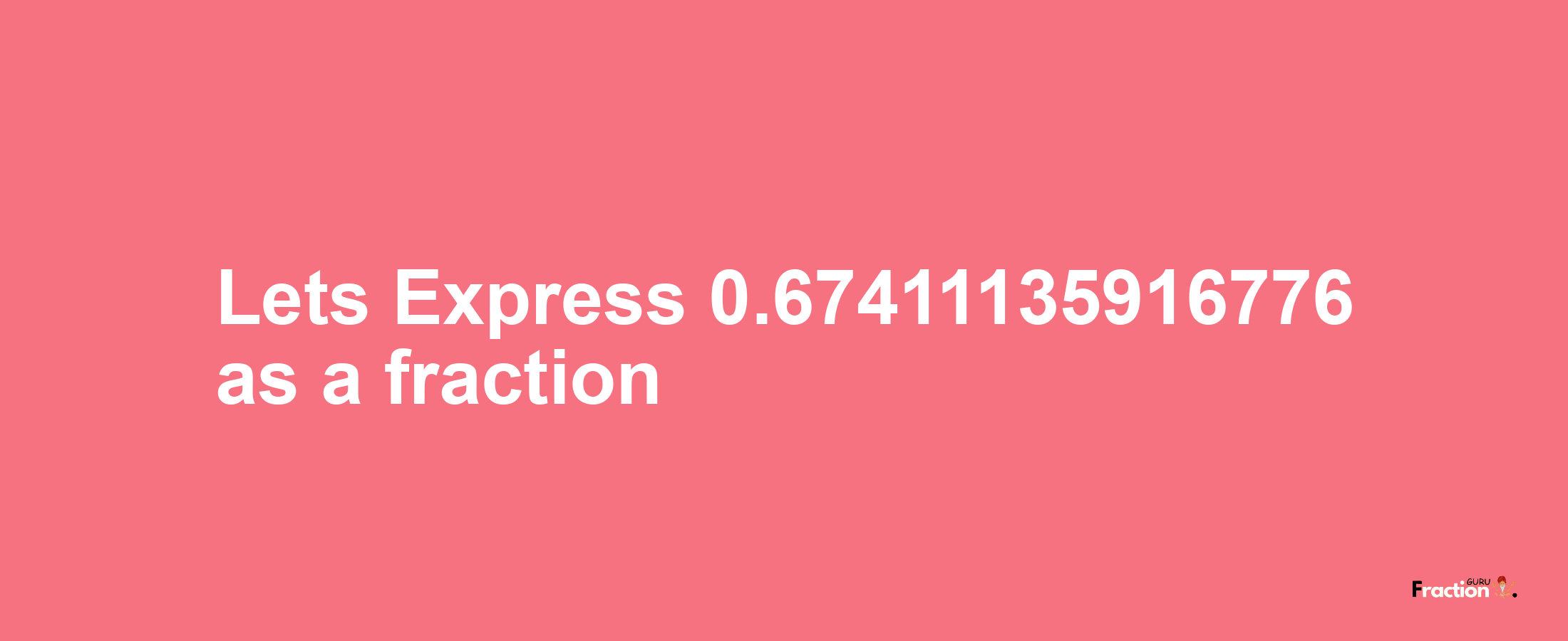 Lets Express 0.67411135916776 as afraction